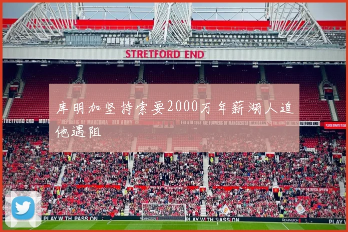 库明加坚持索要2000万年薪湖人追他遇阻